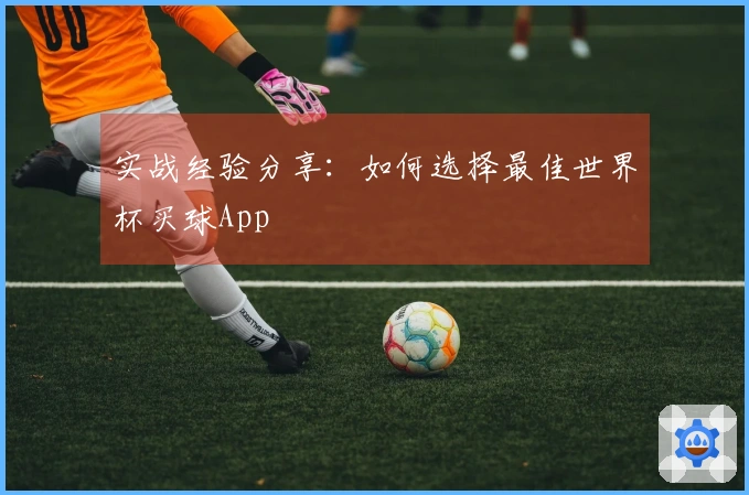 实战经验分享：如何选择最佳世界杯买球App
