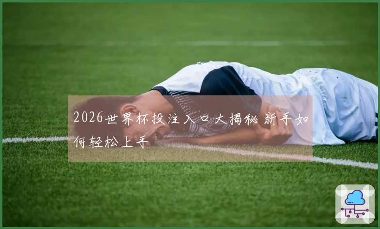 2026世界杯投注入口大揭秘 新手如何轻松上手