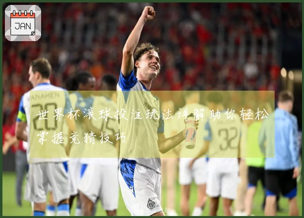 世界杯滚球投注玩法详解助你轻松掌握竞猜技巧