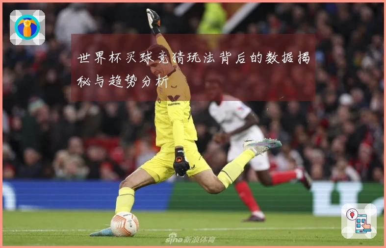 世界杯买球竞猜玩法背后的数据揭秘与趋势分析