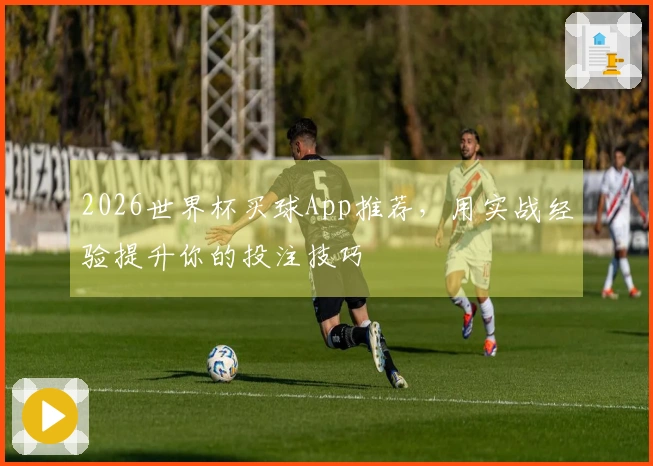 2026世界杯买球App推荐，用实战经验提升你的投注技巧
