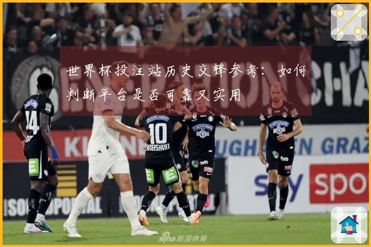 世界杯投注站历史交锋参考：如何判断平台是否可靠又实用