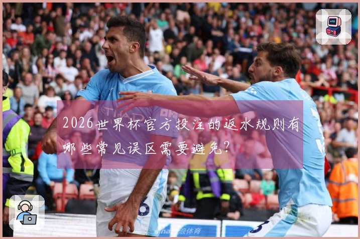 2026世界杯官方投注的返水规则有哪些常见误区需要避免？