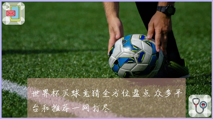 世界杯买球竞猜全方位盘点 众多平台和推荐一网打尽
