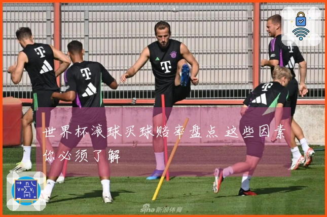 世界杯滚球买球赔率盘点 这些因素你必须了解