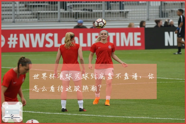 世界杯滚球买球到底靠不靠谱，你怎么看待这股热潮？