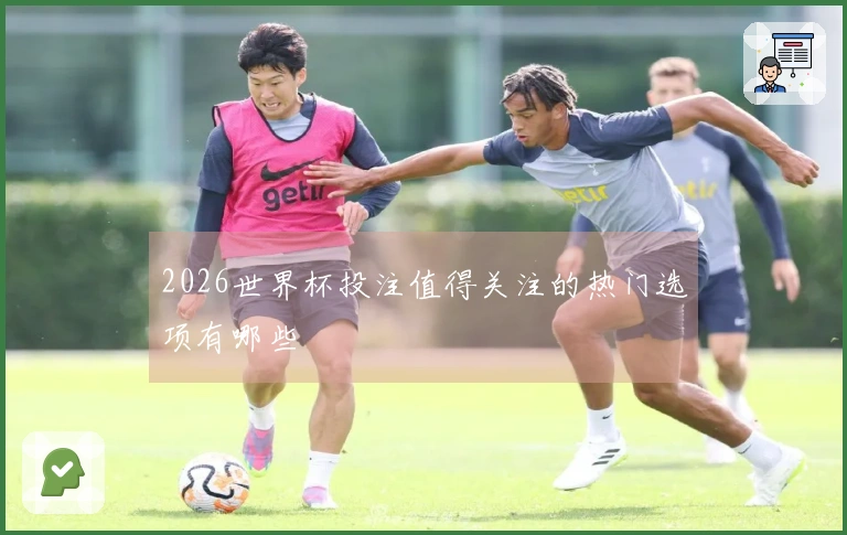2026世界杯投注值得关注的热门选项有哪些