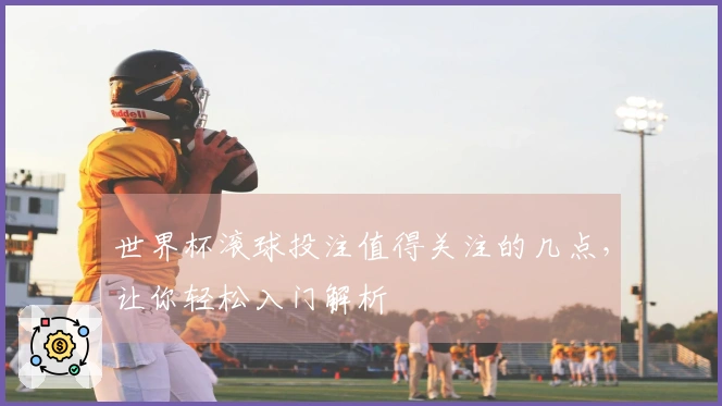 世界杯滚球投注值得关注的几点，让你轻松入门解析