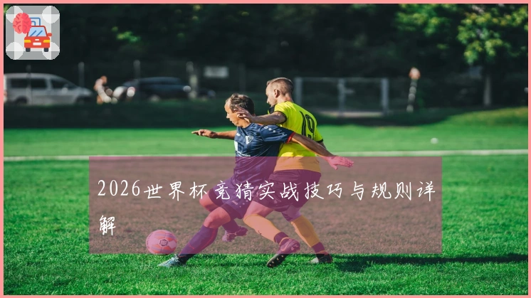 2026世界杯竞猜实战技巧与规则详解