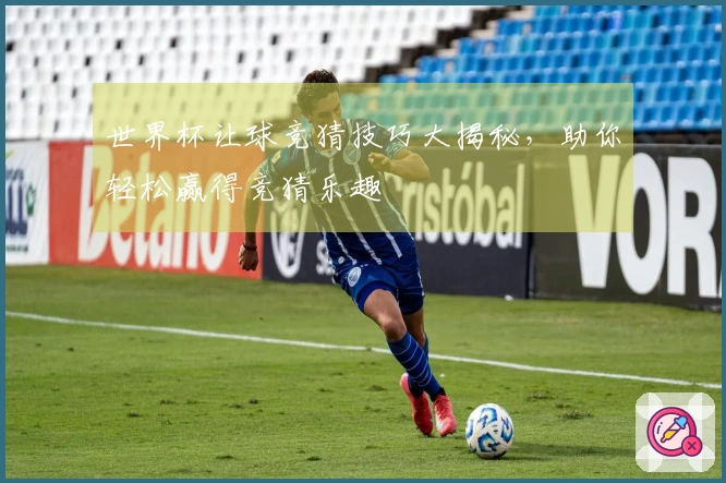 世界杯让球竞猜技巧大揭秘，助你轻松赢得竞猜乐趣