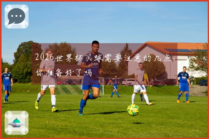 2026世界杯买球需要注意的几点，你准备好了吗
