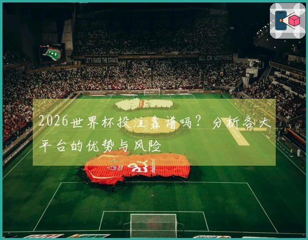 2026世界杯投注靠谱吗？分析各大平台的优势与风险