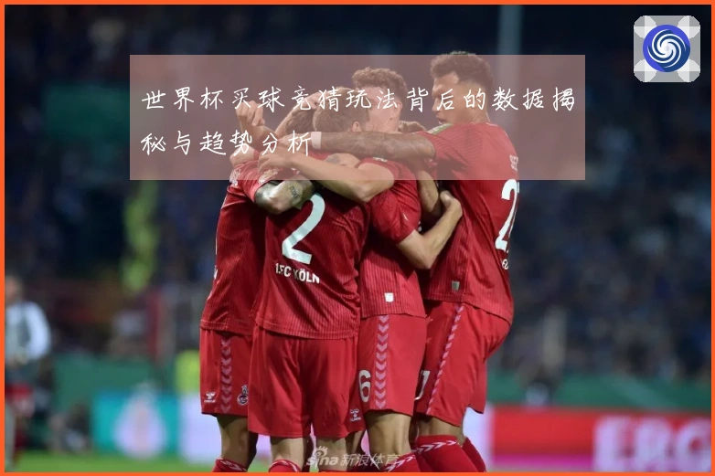 世界杯买球竞猜玩法背后的数据揭秘与趋势分析