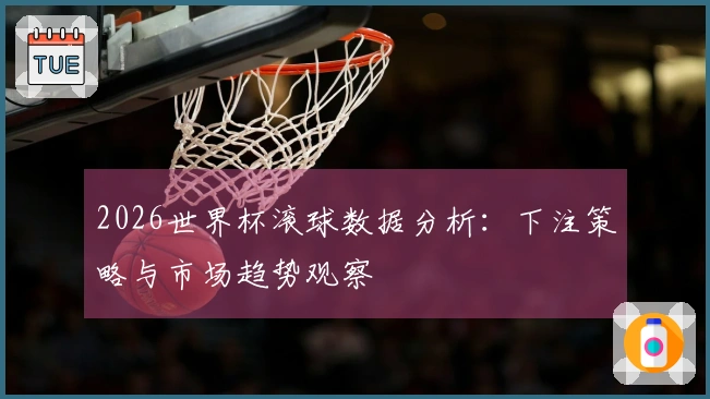 2026世界杯滚球数据分析：下注策略与市场趋势观察
