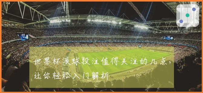 世界杯滚球投注值得关注的几点，让你轻松入门解析
