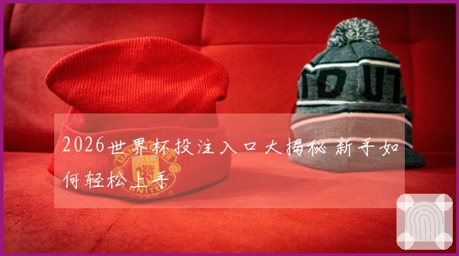 2026世界杯投注入口大揭秘 新手如何轻松上手