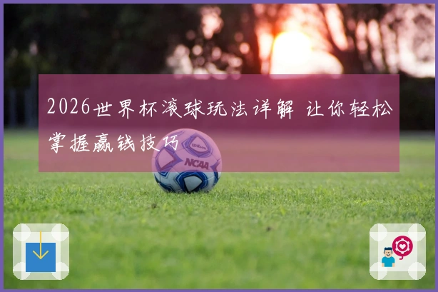 2026世界杯滚球玩法详解 让你轻松掌握赢钱技巧