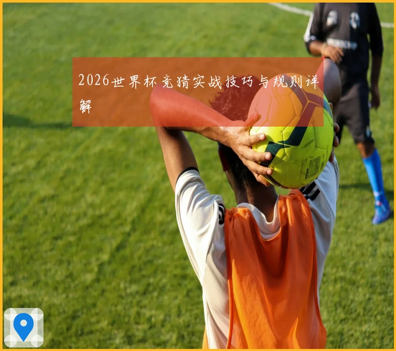 2026世界杯竞猜实战技巧与规则详解