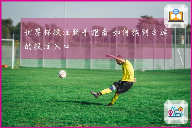 世界杯投注新手指南 如何找到合适的投注入口