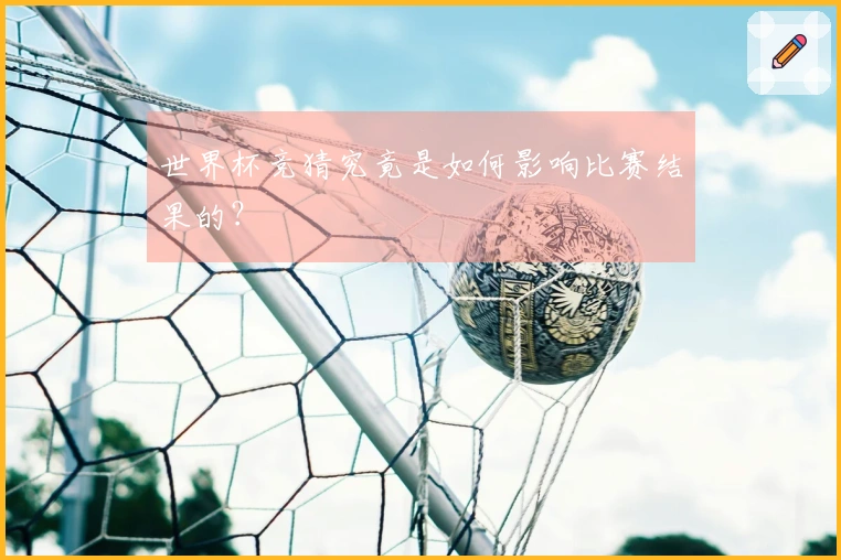 世界杯竞猜究竟是如何影响比赛结果的？