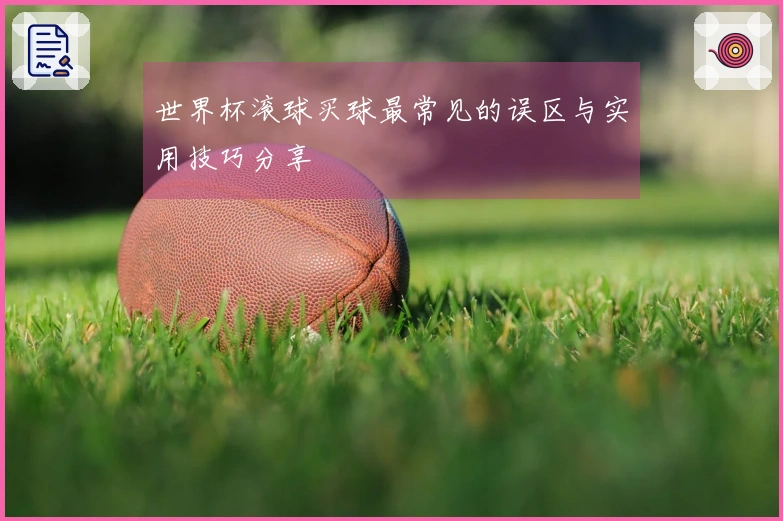 世界杯滚球买球最常见的误区与实用技巧分享