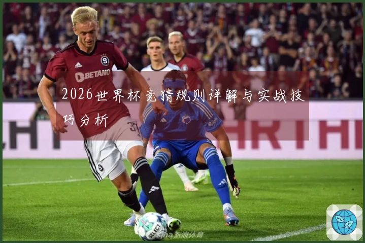 2026世界杯竞猜规则详解与实战技巧分析