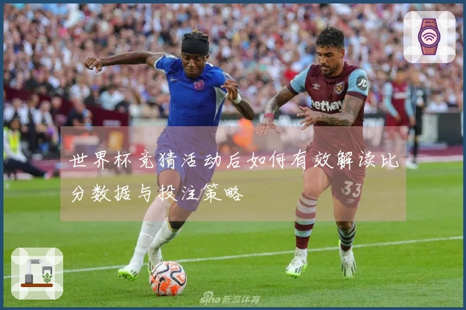 世界杯竞猜活动后如何有效解读比分数据与投注策略