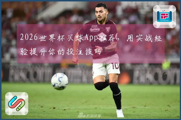 2026世界杯买球App推荐，用实战经验提升你的投注技巧
