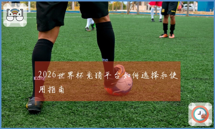2026世界杯竞猜平台如何选择和使用指南