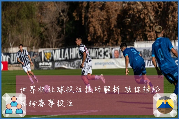 世界杯让球投注技巧解析 助你轻松玩转赛事投注