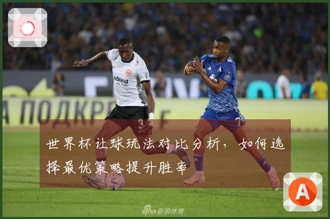 世界杯让球玩法对比分析，如何选择最优策略提升胜率