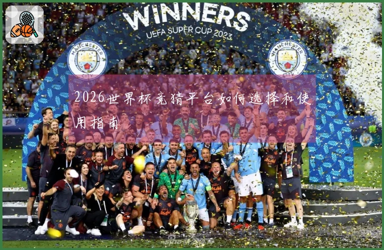 2026世界杯竞猜平台如何选择和使用指南