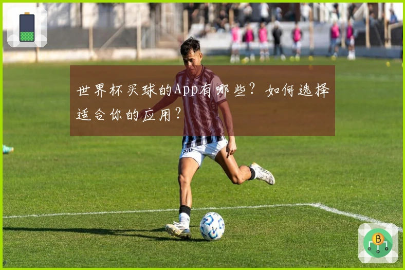 世界杯买球的App有哪些？如何选择适合你的应用？