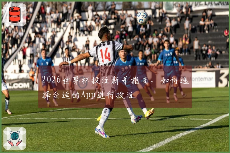 2026世界杯投注新手指南，如何选择合适的App进行投注