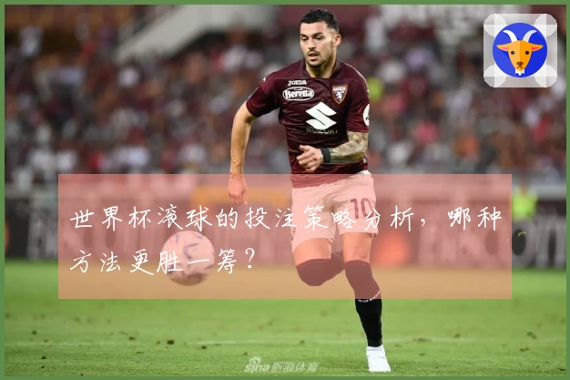 世界杯滚球的投注策略分析，哪种方法更胜一筹？