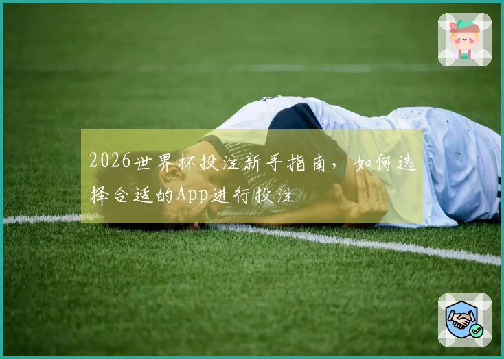 2026世界杯投注新手指南，如何选择合适的App进行投注